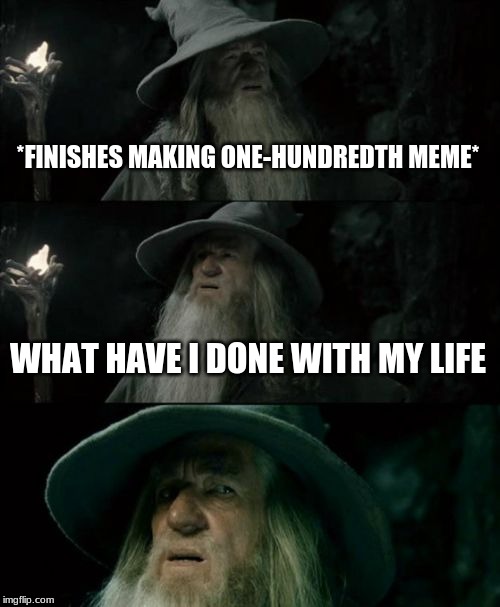 Confused Gandalf Meme | *FINISHES MAKING ONE-HUNDREDTH MEME*; WHAT HAVE I DONE WITH MY LIFE | image tagged in memes,confused gandalf | made w/ Imgflip meme maker