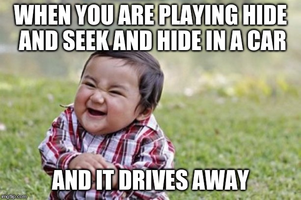 Evil Toddler | WHEN YOU ARE PLAYING HIDE AND SEEK AND HIDE IN A CAR; AND IT DRIVES AWAY | image tagged in memes,evil toddler | made w/ Imgflip meme maker