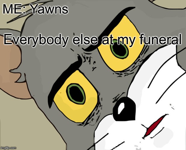 Unsettled Tom | ME: Yawns; Everybody else at my funeral | image tagged in memes,unsettled tom | made w/ Imgflip meme maker