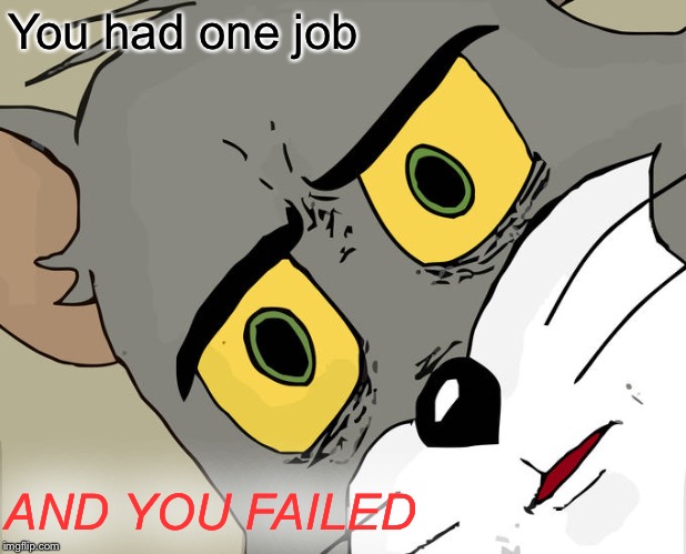 Unsettled Tom | You had one job; AND YOU FAILED | image tagged in memes,unsettled tom | made w/ Imgflip meme maker