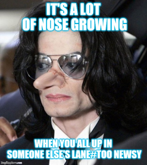 Jroc113 | IT'S A LOT OF NOSE GROWING; WHEN YOU ALL UP IN SOMEONE ELSE'S LANE#TOO NEWSY | image tagged in nosey | made w/ Imgflip meme maker