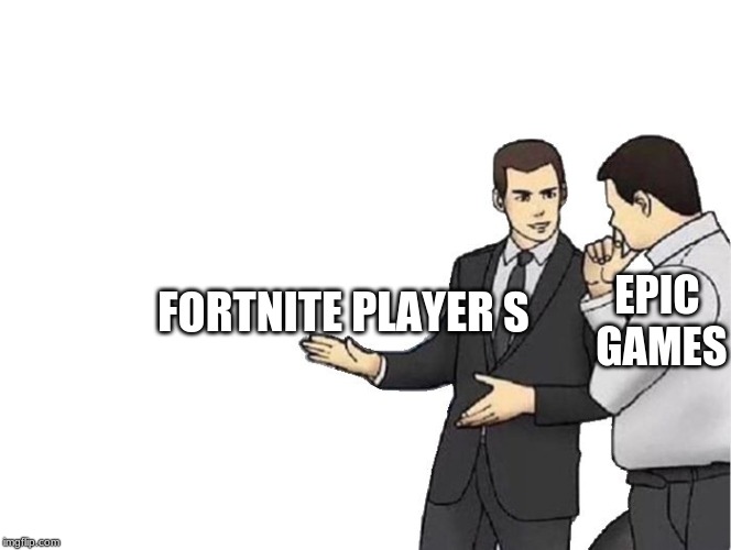 Car Salesman Slaps Hood | FORTNITE PLAYER S; EPIC GAMES | image tagged in memes,car salesman slaps hood | made w/ Imgflip meme maker