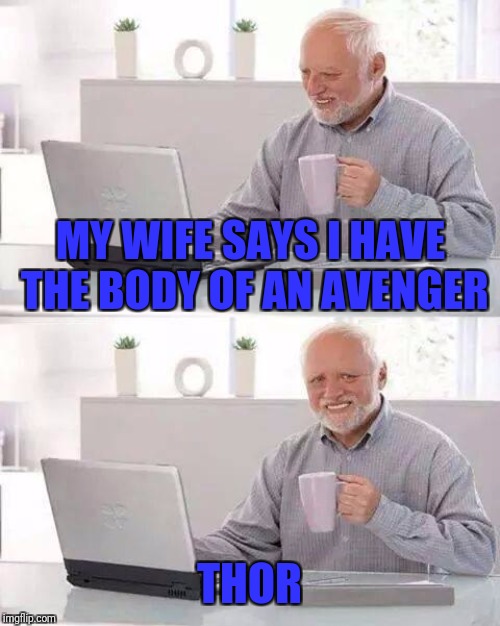 We all have something to aspire to. |  MY WIFE SAYS I HAVE THE BODY OF AN AVENGER; THOR | image tagged in memes,hide the pain harold,thor,avengers,endgame,movie | made w/ Imgflip meme maker