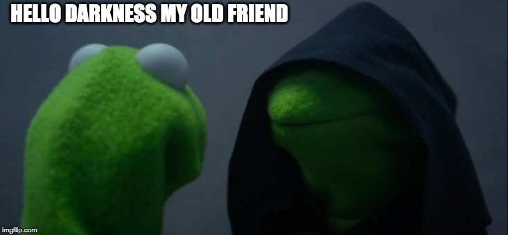 Evil Kermit Meme | HELLO DARKNESS MY OLD FRIEND | image tagged in memes,evil kermit | made w/ Imgflip meme maker