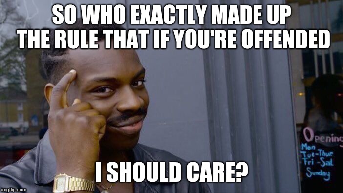 Roll Safe Think About It | SO WHO EXACTLY MADE UP THE RULE THAT IF YOU'RE OFFENDED; I SHOULD CARE? | image tagged in memes,roll safe think about it | made w/ Imgflip meme maker