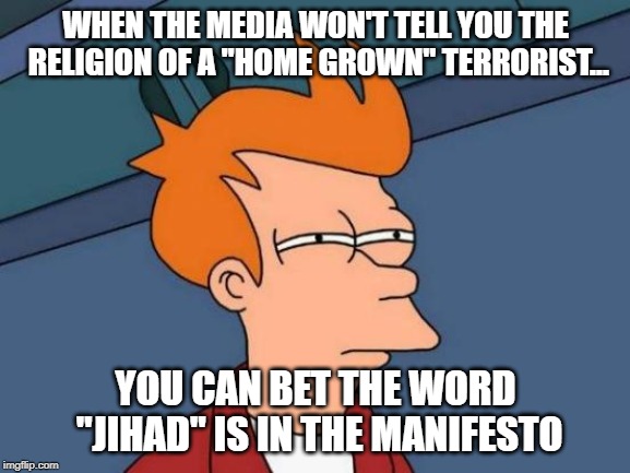 Shhh.  Don't let the mozzies know we know. | WHEN THE MEDIA WON'T TELL YOU THE RELIGION OF A "HOME GROWN" TERRORIST... YOU CAN BET THE WORD "JIHAD" IS IN THE MANIFESTO | image tagged in memes,futurama fry,fake news | made w/ Imgflip meme maker