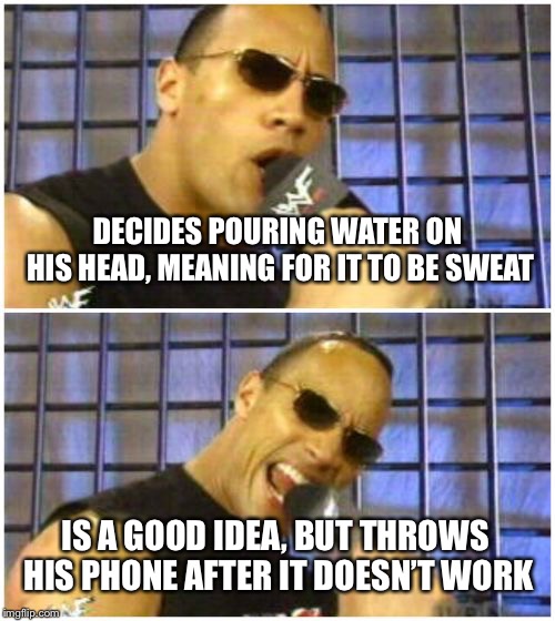 The Rock It Doesn't Matter Meme | DECIDES POURING WATER ON HIS HEAD, MEANING FOR IT TO BE SWEAT; IS A GOOD IDEA, BUT THROWS HIS PHONE AFTER IT DOESN’T WORK | image tagged in memes,the rock it doesnt matter | made w/ Imgflip meme maker