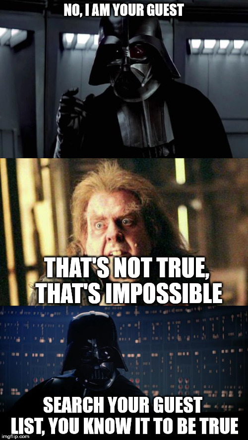 NO, I AM YOUR GUEST THAT'S NOT TRUE, THAT'S IMPOSSIBLE SEARCH YOUR GUEST LIST, YOU KNOW IT TO BE TRUE | image tagged in darth vader,memes,star wars no,peter pettigrew in fear | made w/ Imgflip meme maker