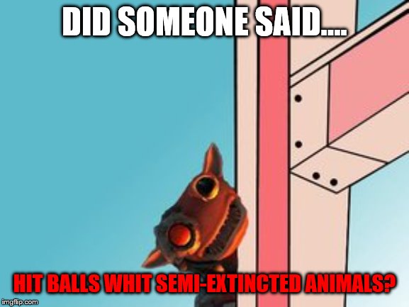 the grox | DID SOMEONE SAID.... HIT BALLS WHIT SEMI-EXTINCTED ANIMALS? | image tagged in the grox | made w/ Imgflip meme maker