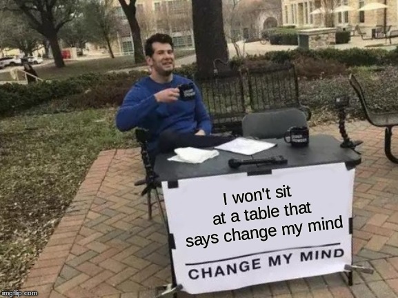 Change My Mind Meme | I won't sit at a table that says change my mind | image tagged in memes,change my mind | made w/ Imgflip meme maker