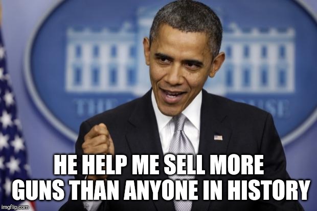 Barack Obama | HE HELP ME SELL MORE GUNS THAN ANYONE IN HISTORY | image tagged in barack obama | made w/ Imgflip meme maker