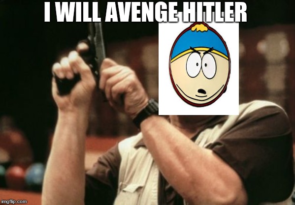 Am I The Only One Around Here Meme | I WILL AVENGE HITLER | image tagged in memes,am i the only one around here | made w/ Imgflip meme maker