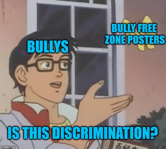 Bullys and bully free zone posters | BULLY FREE ZONE POSTERS; BULLYS; IS THIS DISCRIMINATION? | image tagged in memes,is this a pigeon | made w/ Imgflip meme maker