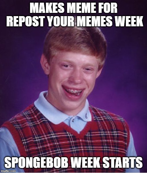 "Spongebob Week" April 29th to May 5th an EGOS production. | MAKES MEME FOR REPOST YOUR MEMES WEEK; SPONGEBOB WEEK STARTS | image tagged in memes,bad luck brian,repost your own memes week,craziness_all_the_way,egos,spongebob week | made w/ Imgflip meme maker