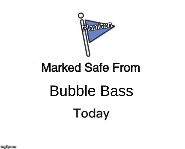 Marked Safe From | Plankton; Bubble Bass | image tagged in memes,marked safe from | made w/ Imgflip meme maker