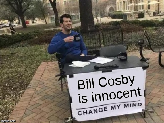 Change My Mind Meme | Bill Cosby is innocent | image tagged in memes,change my mind | made w/ Imgflip meme maker