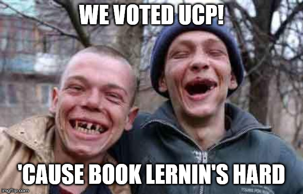 UCP VOTERS | WE VOTED UCP! 'CAUSE BOOK LERNIN'S HARD | image tagged in rednecks,idiots,alberta,conservatives,canadian politics,memes | made w/ Imgflip meme maker