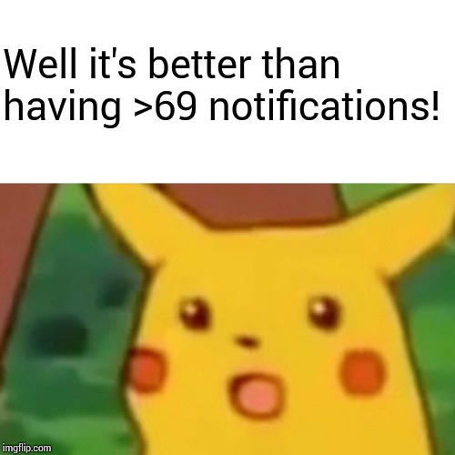 Surprised Pikachu Meme | Well it's better than having >69 notifications! | image tagged in memes,surprised pikachu | made w/ Imgflip meme maker