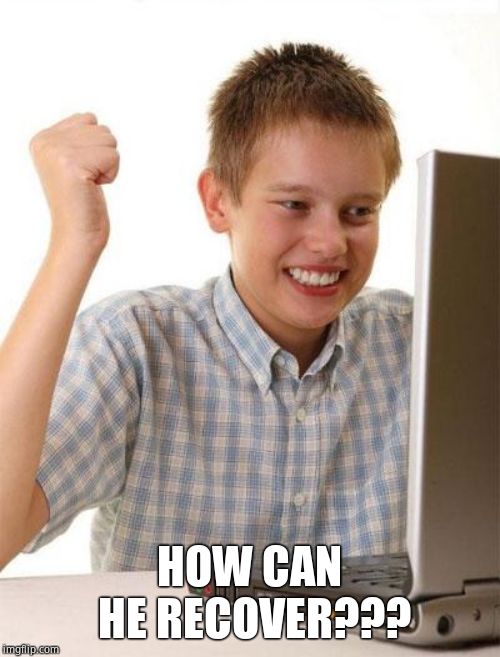 First Day On The Internet Kid Meme | HOW CAN HE RECOVER??? | image tagged in memes,first day on the internet kid | made w/ Imgflip meme maker