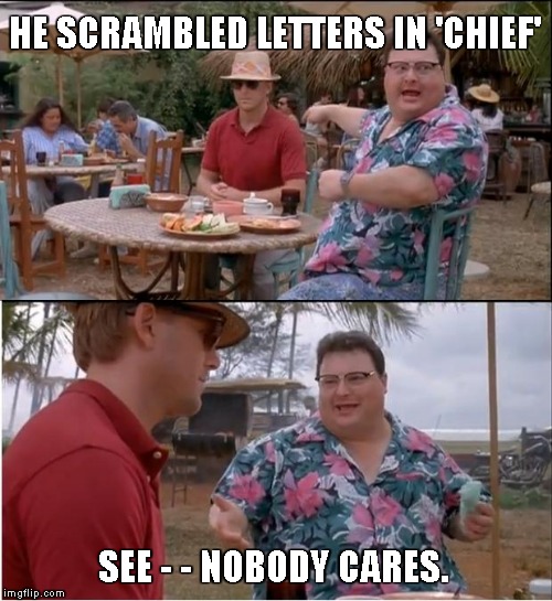 See Nobody Cares Meme | HE SCRAMBLED LETTERS IN 'CHIEF' SEE - - NOBODY CARES. | image tagged in memes,see nobody cares | made w/ Imgflip meme maker