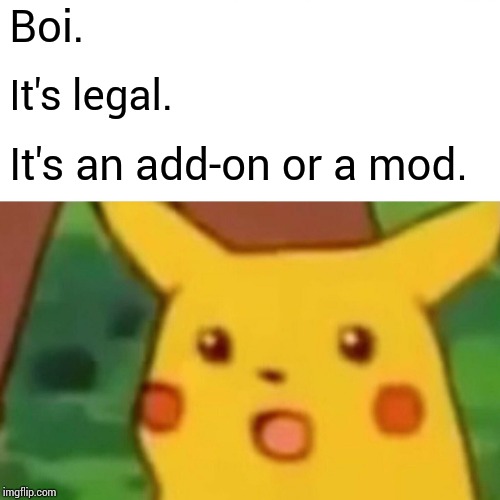 Surprised Pikachu Meme | Boi. It's legal. It's an add-on or a mod. | image tagged in memes,surprised pikachu | made w/ Imgflip meme maker