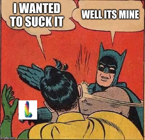 Batman Slapping Robin Meme | I WANTED TO SUCK IT; WELL ITS MINE | image tagged in memes,batman slapping robin | made w/ Imgflip meme maker