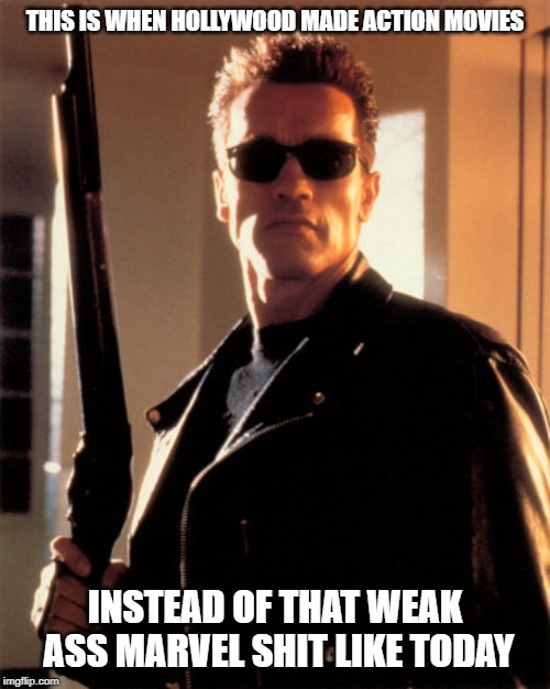 TerminatorGod | THIS IS WHEN HOLLYWOOD MADE ACTION MOVIES; INSTEAD OF THAT WEAK ASS MARVEL SHIT LIKE TODAY | image tagged in terminatorgod | made w/ Imgflip meme maker