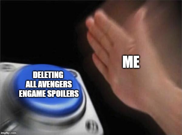 Blank Nut Button | ME; DELETING ALL AVENGERS ENGAME SPOILERS | image tagged in memes,blank nut button | made w/ Imgflip meme maker