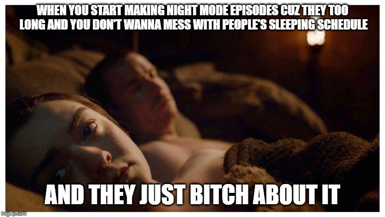WHEN YOU START MAKING NIGHT MODE EPISODES CUZ THEY TOO LONG AND YOU DON'T WANNA MESS WITH PEOPLE'S SLEEPING SCHEDULE; AND THEY JUST BITCH ABOUT IT | made w/ Imgflip meme maker