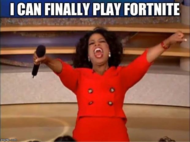 Oprah You Get A | I CAN FINALLY PLAY FORTNITE | image tagged in memes,oprah you get a | made w/ Imgflip meme maker