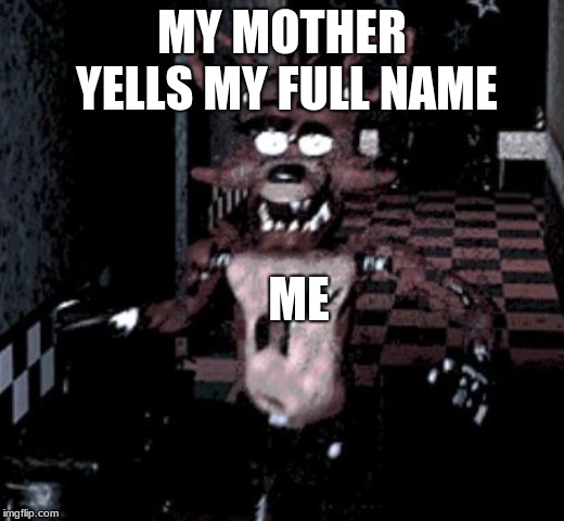 Foxy running | MY MOTHER YELLS MY FULL NAME; ME | image tagged in foxy running | made w/ Imgflip meme maker