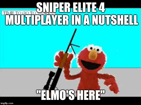 Elmo with Rifle | SNIPER ELITE 4 MULTIPLAYER IN A NUTSHELL; "ELMO'S HERE" | image tagged in elmo with rifle | made w/ Imgflip meme maker