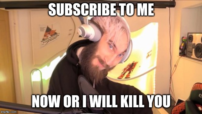 Pewdiepie HMM | SUBSCRIBE TO ME; NOW OR I WILL KILL YOU | image tagged in pewdiepie hmm | made w/ Imgflip meme maker