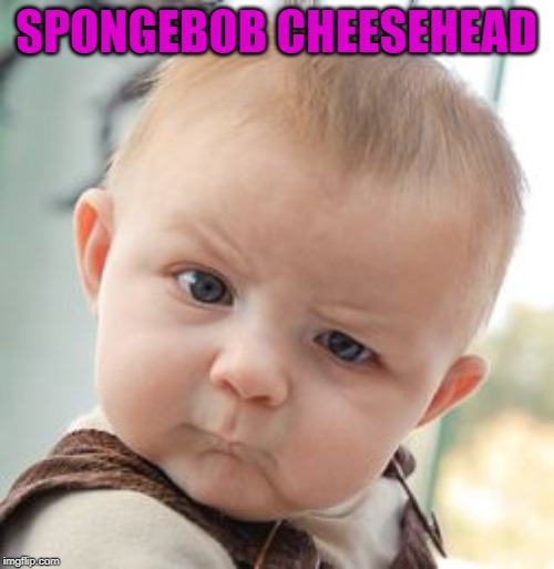 Skeptical Baby Meme | SPONGEBOB CHEESEHEAD | image tagged in memes,skeptical baby | made w/ Imgflip meme maker