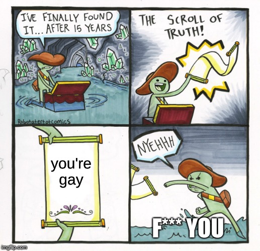 The Scroll Of Truth Meme | you're gay; F*** YOU | image tagged in memes,the scroll of truth | made w/ Imgflip meme maker