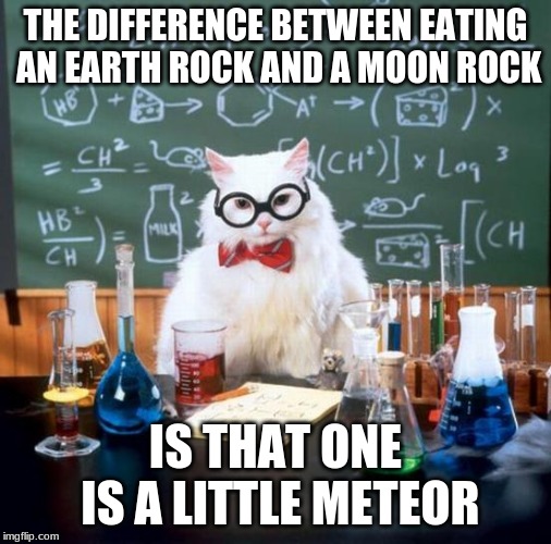 What an interesting diet | THE DIFFERENCE BETWEEN EATING AN EARTH ROCK AND A MOON ROCK; IS THAT ONE IS A LITTLE METEOR | image tagged in memes,chemistry cat,funny,science,asteroid,space | made w/ Imgflip meme maker