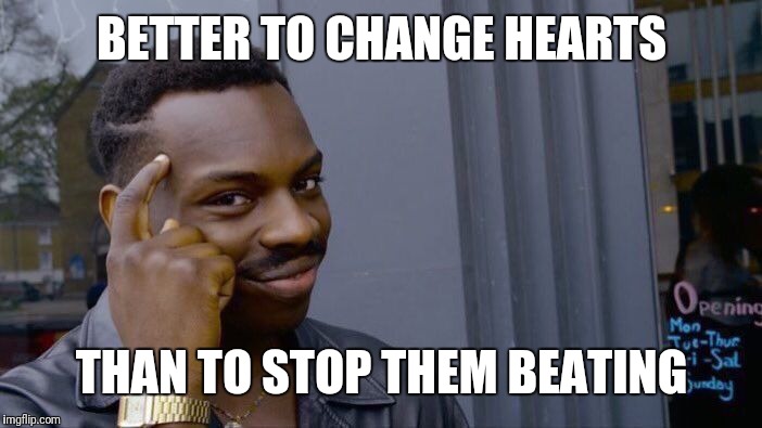 Roll Safe Think About It Meme | BETTER TO CHANGE HEARTS THAN TO STOP THEM BEATING | image tagged in memes,roll safe think about it | made w/ Imgflip meme maker