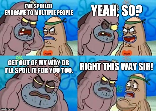 How Tough Are You Meme | YEAH, SO? I'VE SPOILED ENDGAME TO MULTIPLE PEOPLE; GET OUT OF MY WAY OR I'LL SPOIL IT FOR YOU TOO. RIGHT THIS WAY SIR! | image tagged in memes,how tough are you | made w/ Imgflip meme maker