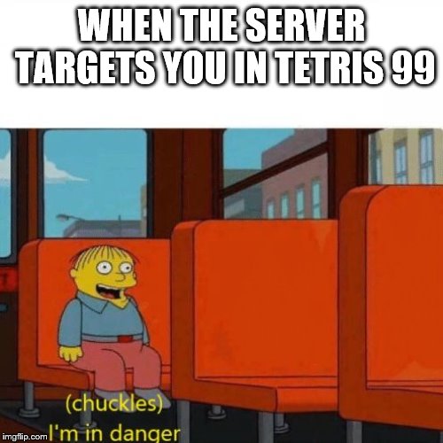Chuckles, I’m in danger | WHEN THE SERVER TARGETS YOU IN TETRIS 99 | image tagged in chuckles im in danger | made w/ Imgflip meme maker