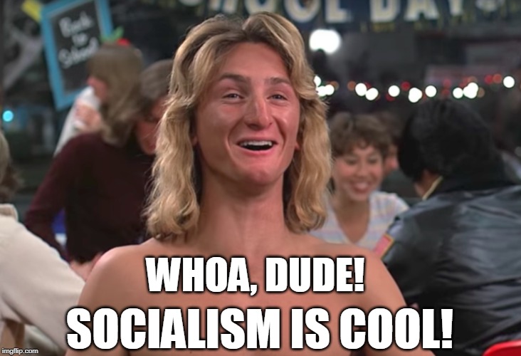 Sean Penn knows all about it. | WHOA, DUDE! SOCIALISM IS COOL! | image tagged in fast times | made w/ Imgflip meme maker