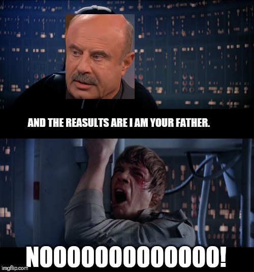 Star Wars No | AND THE REASULTS ARE I AM YOUR FATHER. NOOOOOOOOOOOOO! | image tagged in memes,star wars no | made w/ Imgflip meme maker