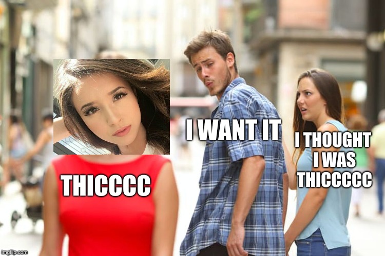 Distracted Boyfriend Meme | I WANT IT; I THOUGHT I WAS THICCCCC; THICCCC | image tagged in memes,distracted boyfriend | made w/ Imgflip meme maker