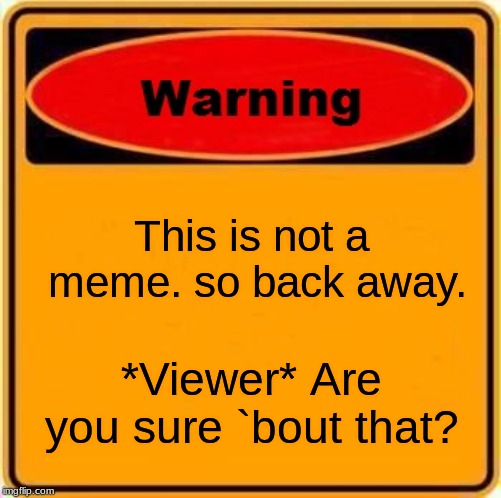 Warning Sign Meme | This is not a meme. so back away. *Viewer* Are you sure `bout that? | image tagged in memes,warning sign | made w/ Imgflip meme maker