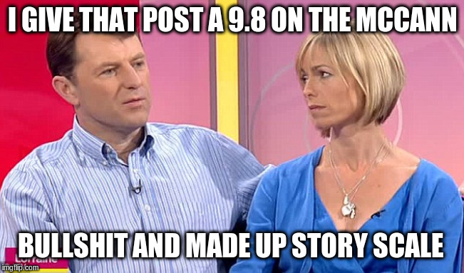 McCannn | I GIVE THAT POST A 9.8 ON THE MCCANN; BULLSHIT AND MADE UP STORY SCALE | image tagged in mccannn | made w/ Imgflip meme maker