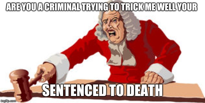 angry juge | ARE YOU A CRIMINAL TRYING TO TRICK ME WELL YOUR SENTENCED TO DEATH | image tagged in angry juge | made w/ Imgflip meme maker