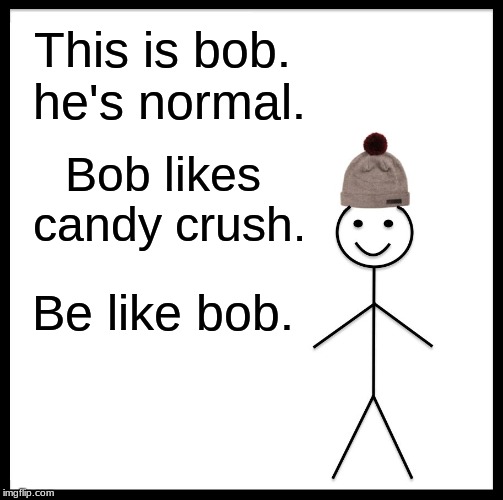 Be Like Bill | This is bob. he's normal. Bob likes candy crush. Be like bob. | image tagged in memes,be like bill | made w/ Imgflip meme maker