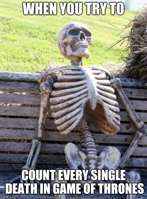 Waiting Skeleton Meme | WHEN YOU TRY TO; COUNT EVERY SINGLE DEATH IN GAME OF THRONES | image tagged in memes,waiting skeleton | made w/ Imgflip meme maker