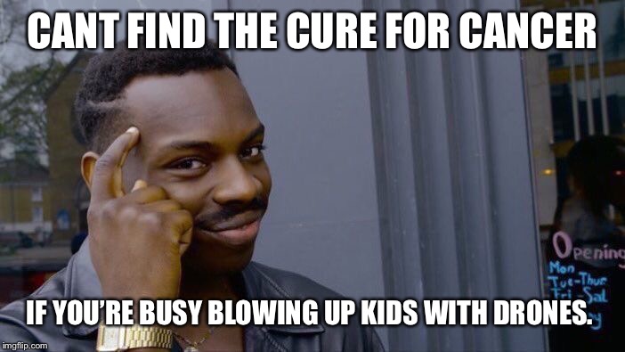 Roll Safe Think About It Meme | CANT FIND THE CURE FOR CANCER IF YOU’RE BUSY BLOWING UP KIDS WITH DRONES. | image tagged in memes,roll safe think about it | made w/ Imgflip meme maker