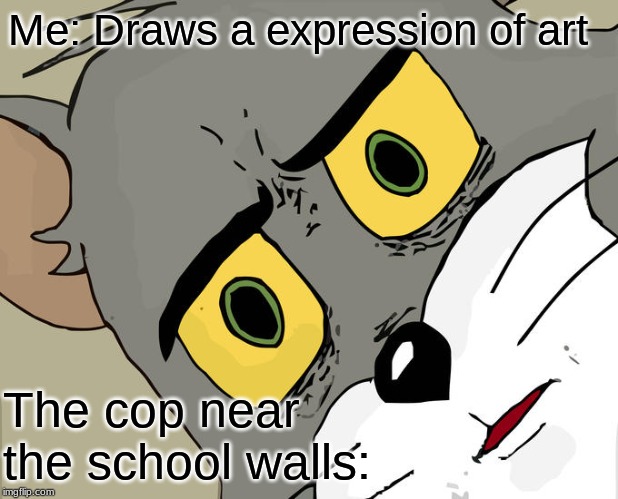 Unsettled Tom | Me: Draws a expression of art; The cop near the school walls: | image tagged in memes,unsettled tom | made w/ Imgflip meme maker