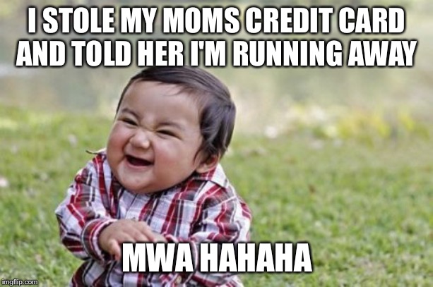 Evil Toddler Meme | I STOLE MY MOMS CREDIT CARD AND TOLD HER I'M RUNNING AWAY; MWA HAHAHA | image tagged in memes,evil toddler | made w/ Imgflip meme maker